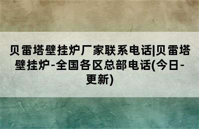 贝雷塔壁挂炉厂家联系电话|贝雷塔壁挂炉-全国各区总部电话(今日-更新)